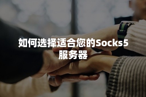 如何选择适合您的Socks5服务器