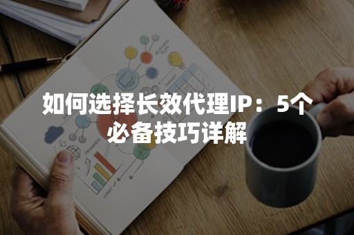 如何选择长效代理IP：5个必备技巧详解