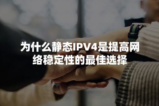 为什么静态IPV4是提高网络稳定性的最佳选择