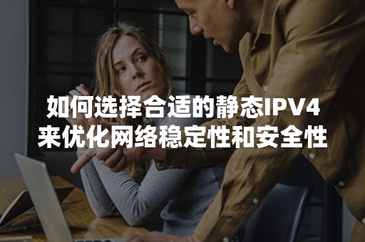 如何选择合适的静态IPV4来优化网络稳定性和安全性