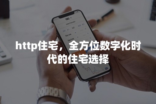 http住宅，全方位数字化时代的住宅选择