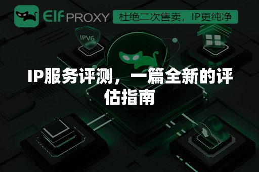 IP服务评测，一篇全新的评估指南