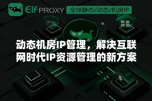 动态机房IP管理，解决互联网时代IP资源管理的新方案