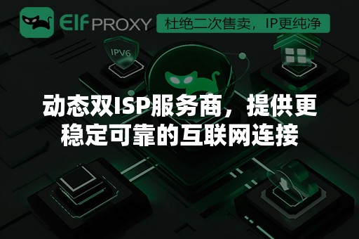 动态双ISP服务商，提供更稳定可靠的互联网连接