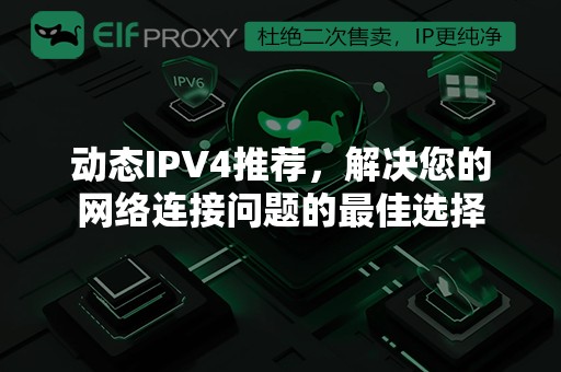 动态IPV4推荐，解决您的网络连接问题的最佳选择