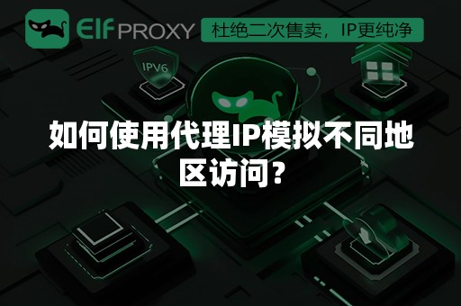 如何使用代理IP模拟不同地区访问？