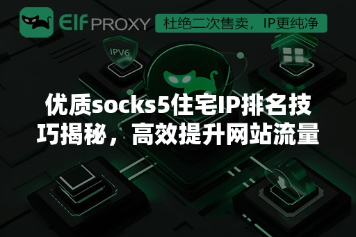 优质socks5住宅IP排名技巧揭秘，高效提升网站流量的秘密