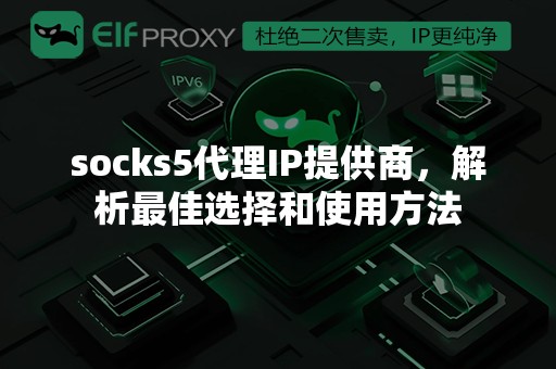 socks5代理IP提供商，解析最佳选择和使用方法