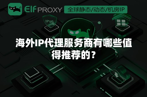 海外IP代理服务商有哪些值得推荐的？