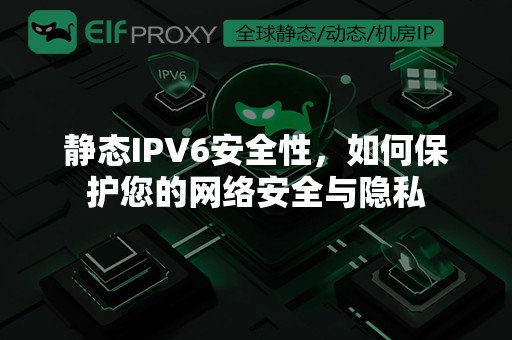 静态IPV6安全性，如何保护您的网络安全与隐私