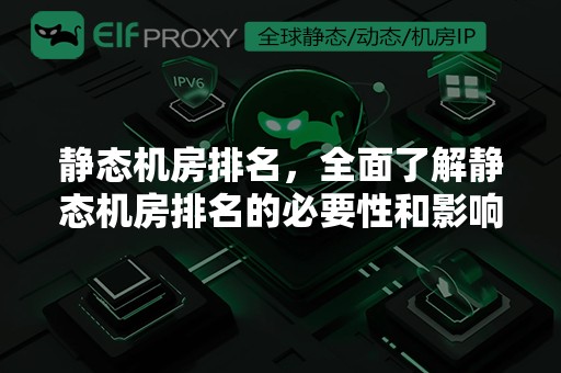 静态机房排名，全面了解静态机房排名的必要性和影响因素