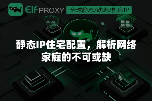 静态IP住宅配置，解析网络家庭的不可或缺