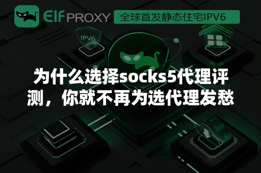 为什么选择socks5代理评测，你就不再为选代理发愁了！