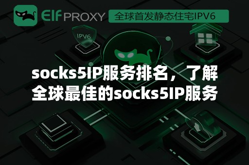 socks5IP服务排名，了解全球最佳的socks5IP服务提供商