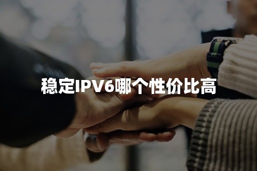 稳定IPV6哪个性价比高