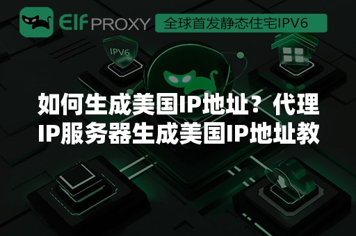 如何生成美国IP地址？代理IP服务器生成美国IP地址教程