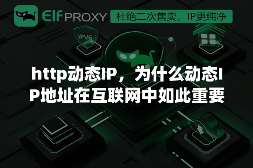 http动态IP，为什么动态IP地址在互联网中如此重要