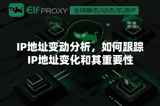 IP地址变动分析，如何跟踪IP地址变化和其重要性