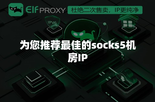 为您推荐最佳的socks5机房IP