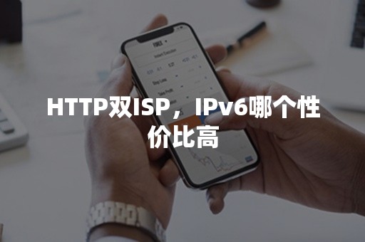 HTTP双ISP，IPv6哪个性价比高