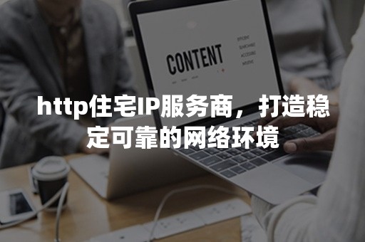 http住宅IP服务商，打造稳定可靠的网络环境