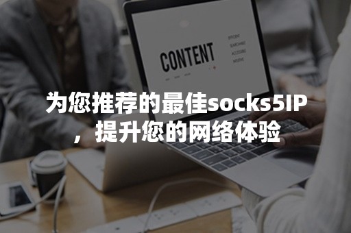 为您推荐的最佳socks5IP，提升您的网络体验