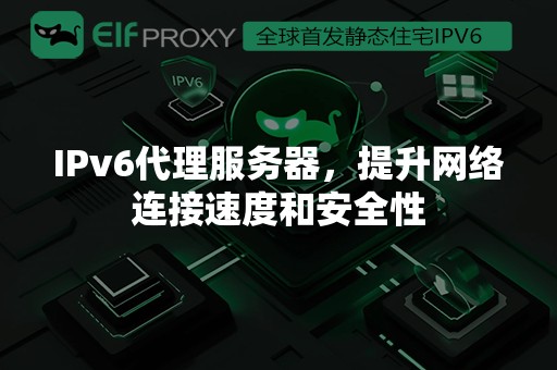 IPv6代理服务器，提升网络连接速度和安全性