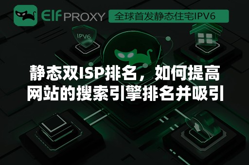 静态双ISP排名，如何提高网站的搜索引擎排名并吸引更多的流量