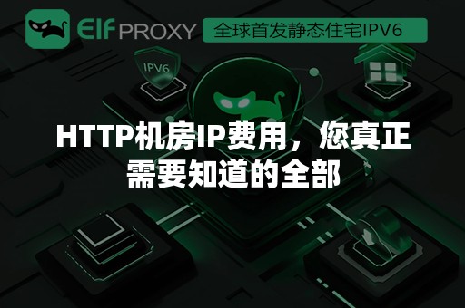 HTTP机房IP费用，您真正需要知道的全部