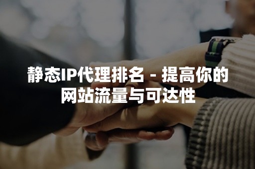 静态IP代理排名 - 提高你的网站流量与可达性