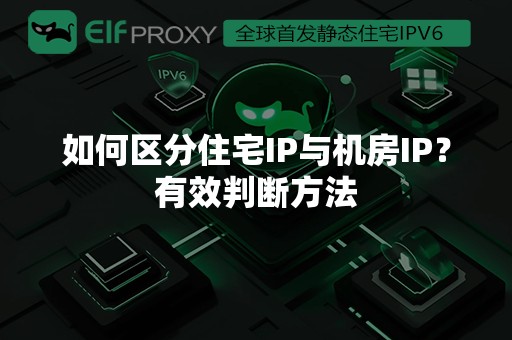 如何区分住宅IP与机房IP？有效判断方法