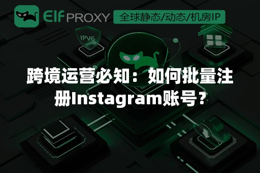 跨境运营必知：如何批量注册Instagram账号？