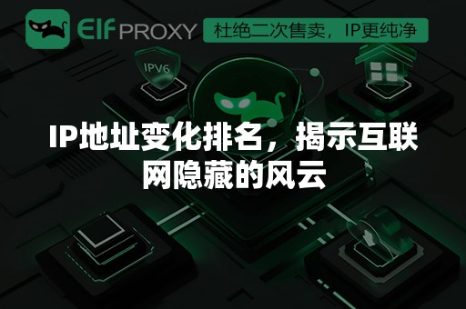 IP地址变化排名，揭示互联网隐藏的风云