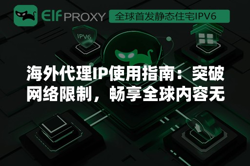 海外代理IP使用指南：突破网络限制，畅享全球内容无阻碍！