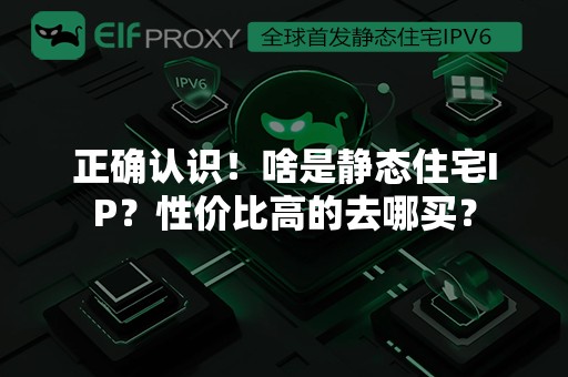 正确认识！啥是静态住宅IP？性价比高的去哪买？