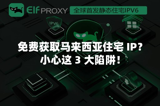 免费获取马来西亚住宅 IP？小心这 3 大陷阱！