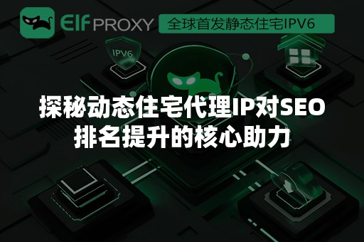 探秘动态住宅代理IP对SEO排名提升的核心助力