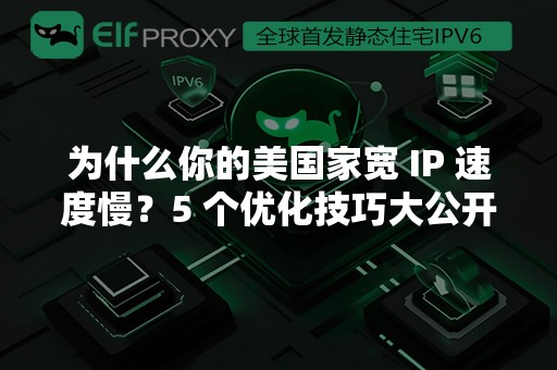 为什么你的美国家宽 IP 速度慢?5 个优化技巧大公开! 为什么你的美国家宽 IP 速度慢?5 个优化技巧大公开!