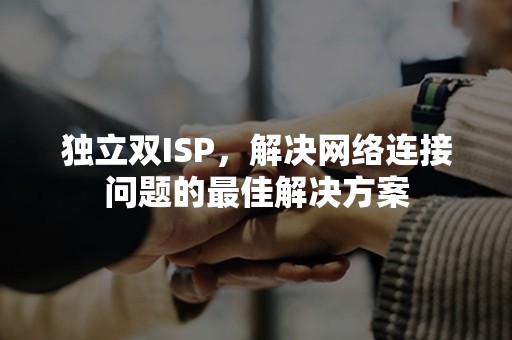 独立双ISP，解决网络连接问题的最佳解决方案