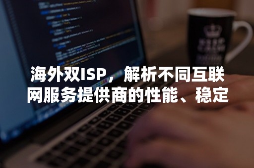 海外双ISP，解析不同互联网服务提供商的性能、稳定性和可靠性