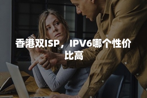 香港双ISP，IPV6哪个性价比高