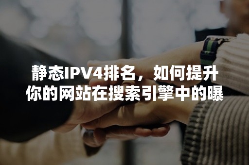 静态IPV4排名，如何提升你的网站在搜索引擎中的曝光度