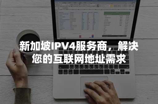 新加坡IPV4服务商，解决您的互联网地址需求