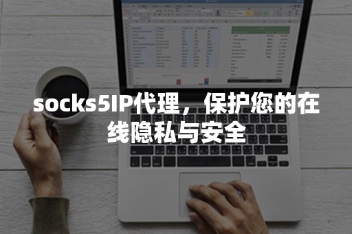 socks5IP代理，保护您的在线隐私与安全