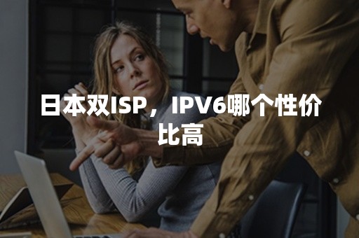 日本双ISP，IPV6哪个性价比高