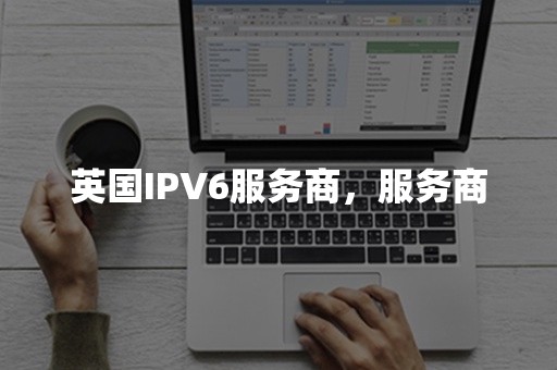 英国IPV6服务商，服务商