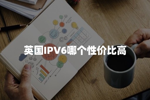 英国IPV6哪个性价比高