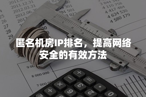 匿名机房IP排名，提高网络安全的有效方法