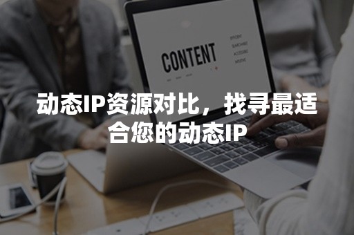 动态IP资源对比，找寻最适合您的动态IP