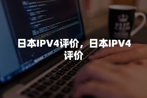 日本IPV4评价，日本IPV4评价